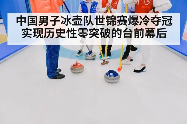 中国男子冰壶队世锦赛爆冷夺冠实现历史性零突破的台前幕后