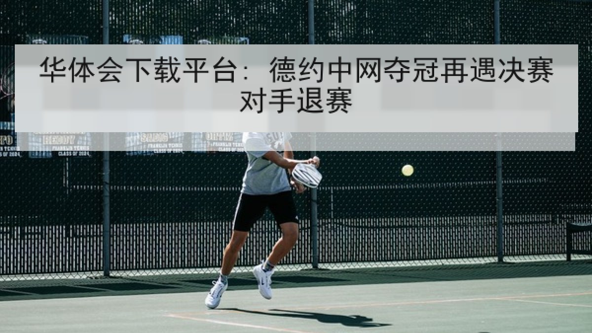 华体会下载平台: 德约中网夺冠再遇决赛对手退赛