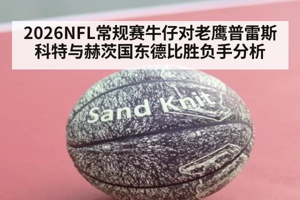 2026NFL常规赛牛仔对老鹰普雷斯科特与赫茨国东德比胜负手分析